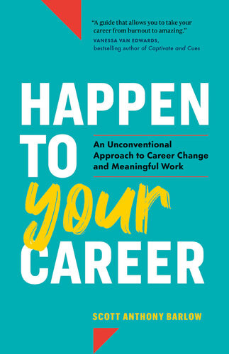 Happen To Your Career An Unconventional Approach To Career Change And Meaningful Work Scott Anthony Barlow