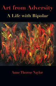 Art From Adversity A Life With Bipolar 1st Edition Anne Therese Naylor