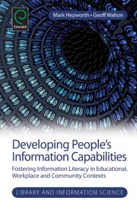 Developing Peoples Information Capabilities Fostering Information Literacy In Educational Workplace And Community Contexts Mark Hepworth Geoff Walton Amanda Spink