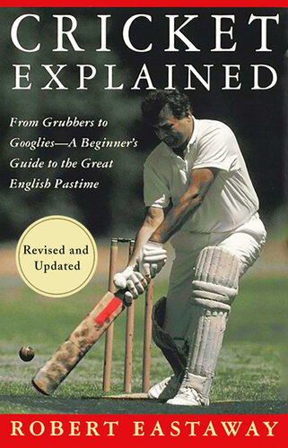 Cricket Explained From Grubbers To Googliesa Beginners Guide To The Great English Pastime Robert Eastaway