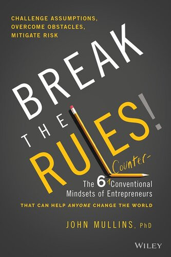 Break The Rules The Six Counterconventional Mindsets Of Entrepreneurs That Can Help Anyone Change The World John Mullins