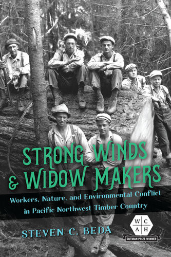 Strong Winds And Widow Makers Workers Nature And Environmental Conflict In Pacific Northwest Timber Country Steven C Beda