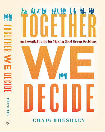 Together We Decide An Essential Guide For Making Good Group Decisions Craig Freshley