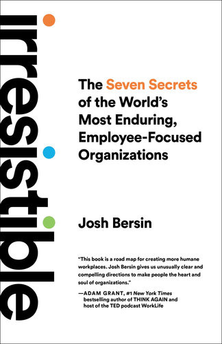 Irresistible The Seven Secrets Of The Worlds Most Enduring Employeefocused Organizations Josh Bersin
