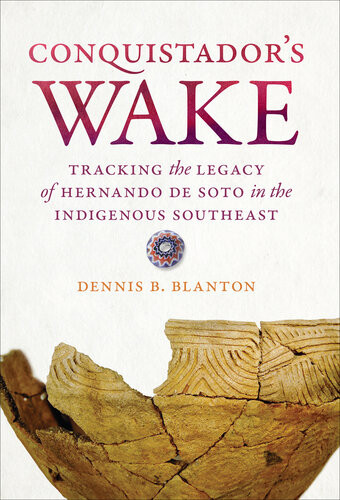 Conquistadors Wake Tracking The Legacy Of Hernando De Soto In The Indigenous Southeast Dennis B Blanton
