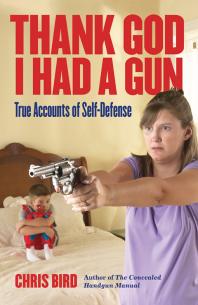 Thank God I Had A Gun True Accounts Of Selfdefense 1st Edition Chris Bird