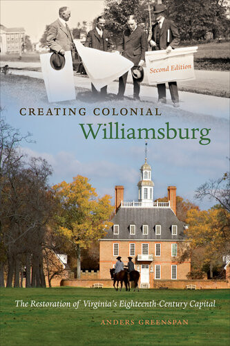 Creating Colonial Williamsburg The Restoration Of Virginias Eighteenthcentury Capital 2nd Edition Anders Greenspan