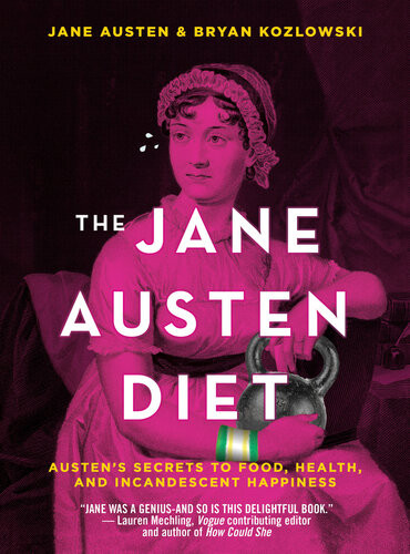 The Jane Austen Diet Austens Secrets To Food Health And Incandescent Happiness Bryan Kozlowski Jane Austen