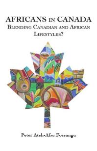 Africans In Canada Blending Canadian And African Lifestyles 1st Edition Atehafac Fossungu