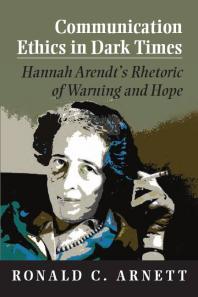 Communication Ethics In Dark Times Hannah Arendts Rhetoric Of Warning And Hope 1st Edition Ronald C Arnett