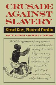 Crusade Against Slavery Edward Coles Pioneer Of Freedom 1st Edition Kurt E Leichtle Bruce G Carveth