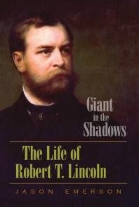 Giant In The Shadows The Life Of Robert T Lincoln 1st Edition Jason Emerson