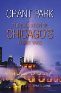 Grant Park The Evolution Of Chicagos Front Yard 1st Edition Dennis H Cremin