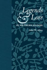 Legends And Lore Of Southern Illinois 1st Edition John W Allen
