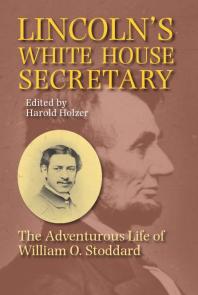 Lincolns White House Secretary The Adventurous Life Of William O Stoddard 1st Edition Harold Holzer Editor
