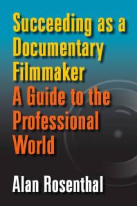 Succeeding As A Documentary Filmmaker A Guide To The Professional World 1st Edition Alan Rosenthal