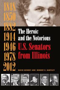 The Heroic And The Notorious U S Senators From Illinois 2nd Edition David Kenney Robert E Hartley