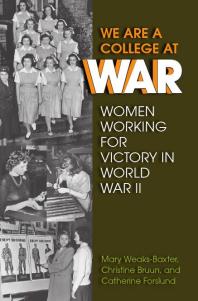 We Are A College At War Women Working For Victory In World War Ii 1st Edition Mary Weaksbaxter Christine Bruun Catherine Forslund