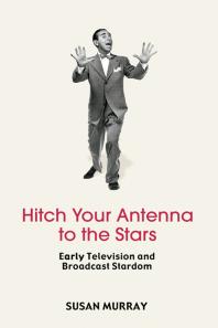 Hitch Your Antenna To The Stars Early Television And Broadcast Stardom Susan Murray