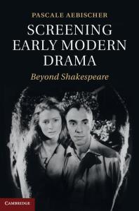 Screening Early Modern Drama Beyond Shakespeare Pascale Aebischer