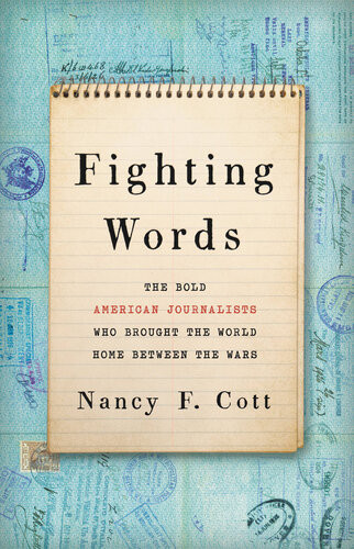 Fighting Words The Bold American Journalists Who Brought The World Home Between The Wars Nancy F Cott