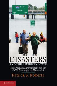 Disasters And The American State How Politicians Bureaucrats And The Public Prepare For The Unexpected Patrick S Roberts