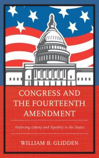 Congress And The Fourteenth Amendment Enforcing Liberty And Equality In The States William B Glidden