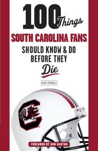 100 Things South Carolina Fans Should Know Do Before They Die Josh Kendall Don Barton
