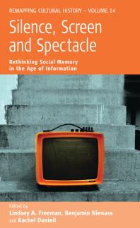 Silence Screen And Spectacle Rethinking Social Memory In The Age Of Information 1st Edition Lindsey A Freeman Benjamin Nienass Rachel Daniell