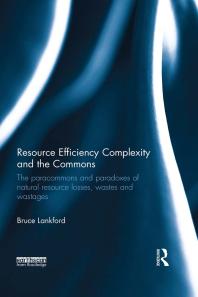 Resource Efficiency Complexity And The Commons The Paracommons And Paradoxes Of Natural Resource Losses Wastes And Wastages 1st Edition Bruce Lankford