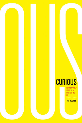 Curious The Unexpected Power Of A Questionled Life Tom Hughes