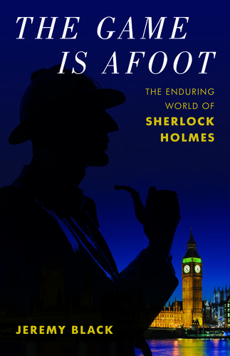 The Game Is Afoot The Enduring World Of Sherlock Holmes Jeremy Black