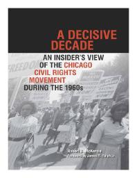 A Decisive Decade An Insiders View Of The Chicago Civil Rights Movement During The 1960s 1st Edition Robert B Mckersie Jr James R Ralph