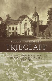 Trieglaff Balancing Church And Politics In A Pomeranian World 18071948 1st Edition Rudolf Von T Thadden