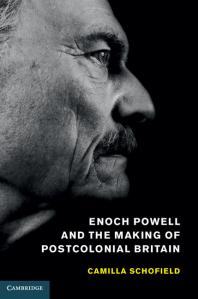 Enoch Powell And The Making Of Postcolonial Britain Camilla Schofield
