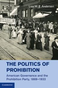 The Politics Of Prohibition American Governance And The Prohibition Party 18691933 Lisa M F Andersen