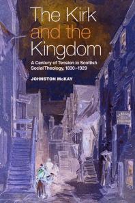 The Kirk And The Kingdom A Century Of Tension In Scottish Social Theology 18301929 1st Edition Johnston Mckay