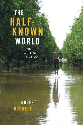 The Halfknown World On Writing Fiction Robert Boswell