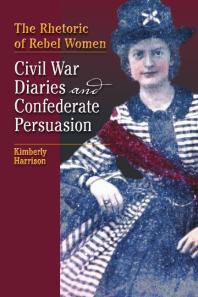 The Rhetoric Of Rebel Women Civil War Diaries And Confederate Persuasion 1st Edition Kimberly Harrison