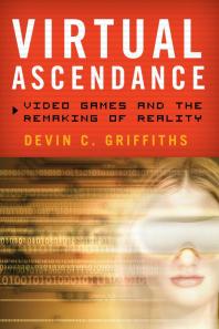 Virtual Ascendance Video Games And The Remaking Of Reality Devin C Griffiths