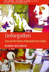 Unforgotten Love And The Culture Of Dementia Care In India 1st Edition Bianca Brijnath