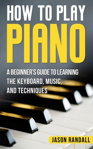 How To Play Piano A Beginners Guide To Learning The Keyboard Music And Techniques Jason Randall