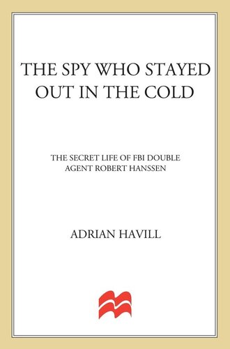 The Spy Who Stayed Out In The Cold The Secret Life Of Fbi Double Agent Robert Hanssen 1st Edition Adrian Havill