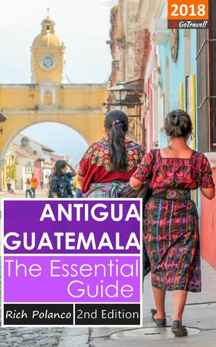 Antigua Guatemala The Essential Guide 2018 Edition Rich Polanco