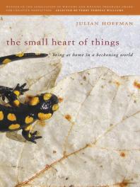 The Small Heart Of Things Being At Home In A Beckoning World 1st Edition Julian Hoffman Terry Tempest Williams