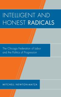 Intelligent And Honest Radicals The Chicago Federation Of Labor And The Politics Of Progression Mitchell Newtonmatza