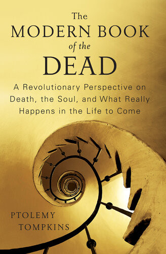 The Modern Book Of The Dead A Revolutionary Perspective On Death The Soul And What Really Happens In The Life To Come Ptolemy Tompkins