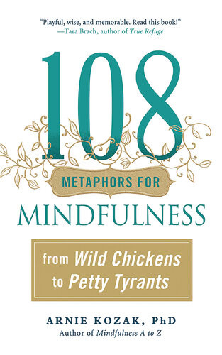 108 Metaphors For Mindfulness From Wild Chickens To Petty Tyrants Arnie Kozak