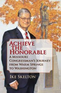 Achieve The Honorable A Missouri Congressmans Journey From Warm Springs To Washington 1st Edition Ike Skelton