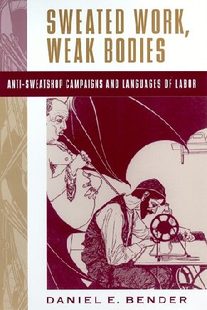 Sweated Work Weak Bodies Daniel E Bender Canada Research Chair In Cultural History And Analysis And Associate Professor Of History And Comparative Literature Daniel E Bender